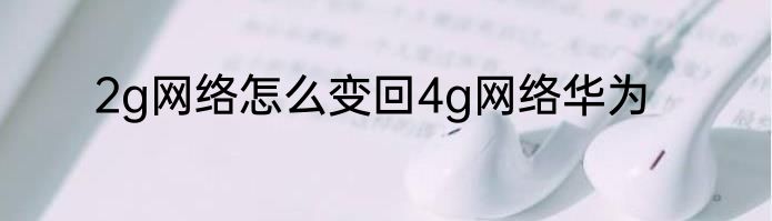 2g网络怎么变回4g网络华为
