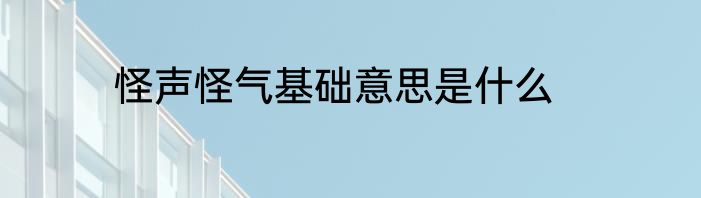 怪声怪气基础意思是什么