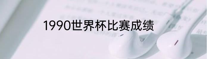 1990世界杯比赛成绩