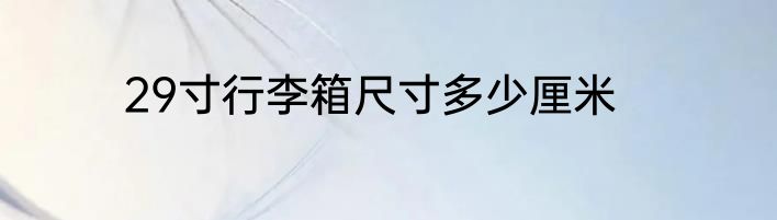29寸行李箱尺寸多少厘米