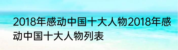 2018年感动中国十大人物2018年感动中国十大人物列表