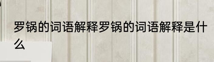 罗锅的词语解释罗锅的词语解释是什么