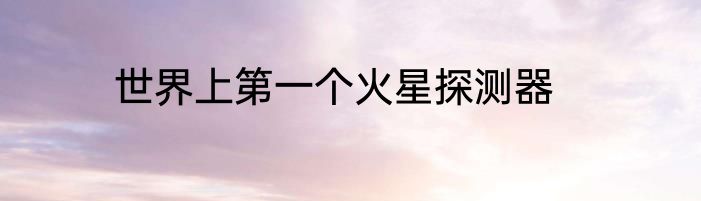 世界上第一个火星探测器