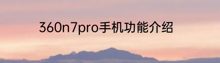 360n7pro手机功能介绍