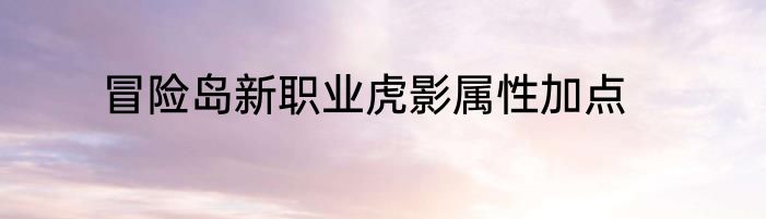 冒险岛新职业虎影属性加点
