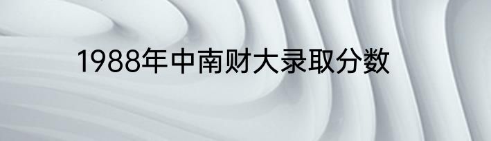 1988年中南财大录取分数