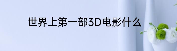 世界上第一部3D电影什么