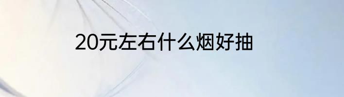 20元左右什么烟好抽