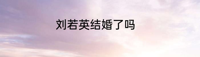 刘若英结婚了吗