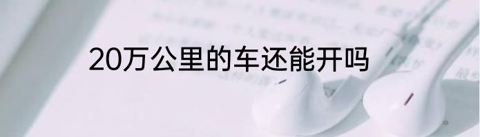 20万公里的车还能开吗