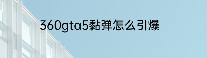 360gta5黏弹怎么引爆