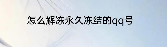 怎么解冻永久冻结的qq号