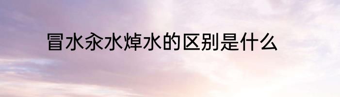 冒水汆水焯水的区别是什么