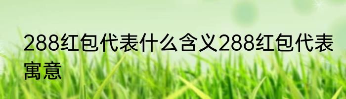 288红包代表什么含义288红包代表寓意