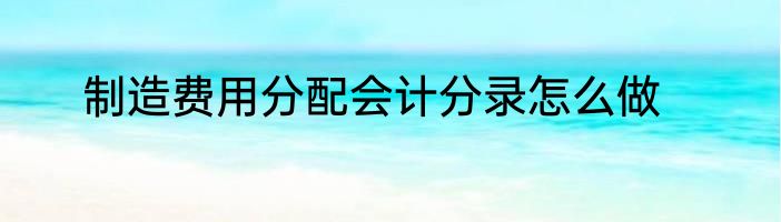 制造费用分配会计分录怎么做