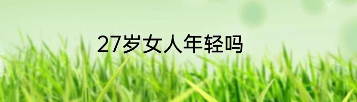 27岁女人年轻吗