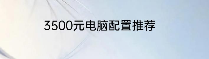 3500元电脑配置推荐