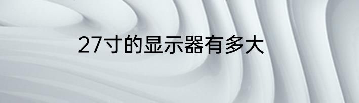 27寸的显示器有多大