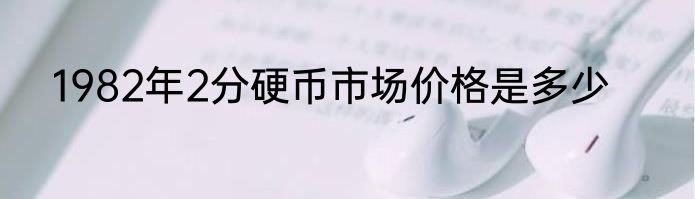 1982年2分硬币市场价格是多少