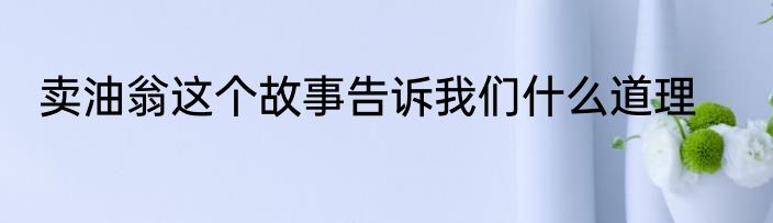 卖油翁这个故事告诉我们什么道理