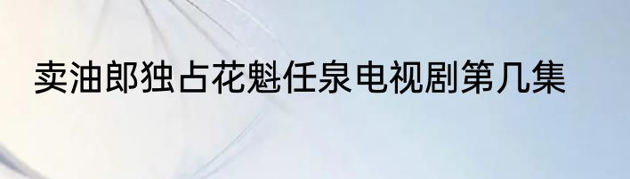 卖油郎独占花魁任泉电视剧第几集