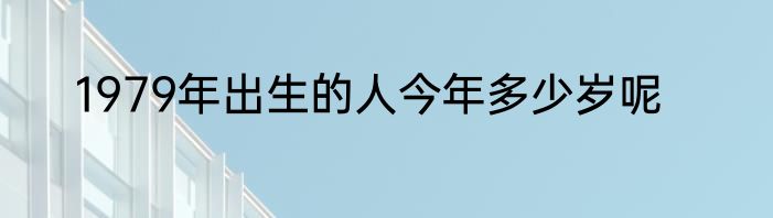 1979年出生的人今年多少岁呢