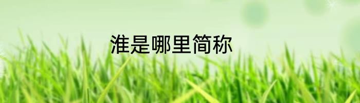 淮是哪里简称