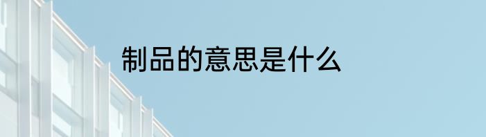 制品的意思是什么