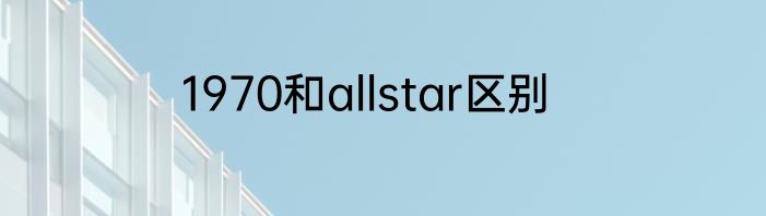 1970和allstar区别