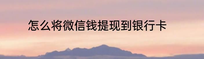 怎么将微信钱提现到银行卡