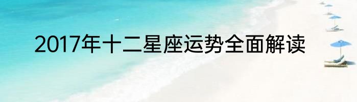 2017年十二星座运势全面解读