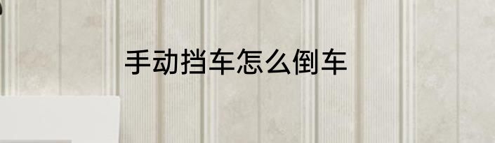手动挡车怎么倒车