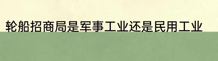 轮船招商局是军事工业还是民用工业