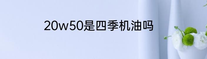 20w50是四季机油吗