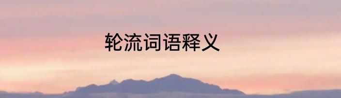 轮流词语释义