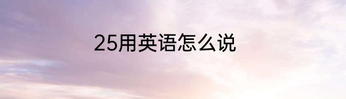 25用英语怎么说