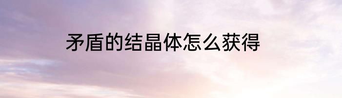 矛盾的结晶体怎么获得