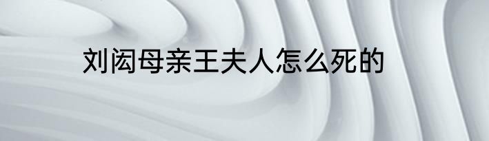 刘闳母亲王夫人怎么死的