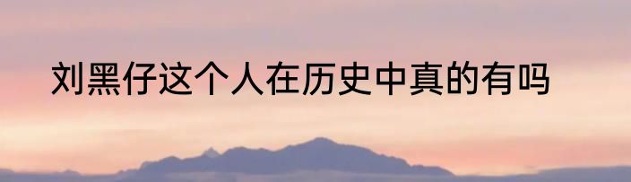 刘黑仔这个人在历史中真的有吗