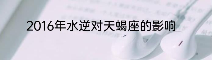 2016年水逆对天蝎座的影响