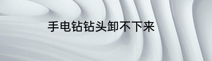 手电钻钻头卸不下来