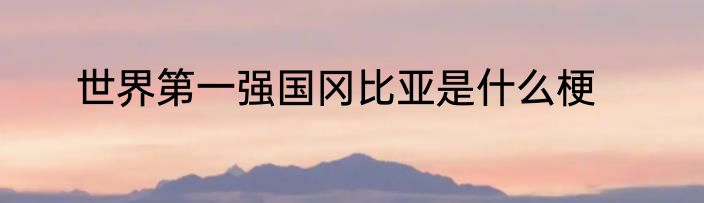 世界第一强国冈比亚是什么梗
