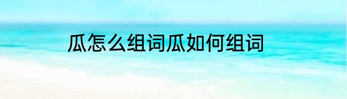 瓜怎么组词瓜如何组词