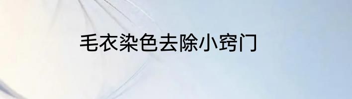 毛衣染色去除小窍门