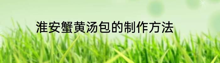 淮安蟹黄汤包的制作方法