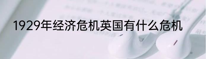 1929年经济危机英国有什么危机