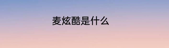 麦炫酷是什么