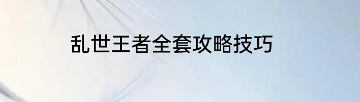 乱世王者全套攻略技巧