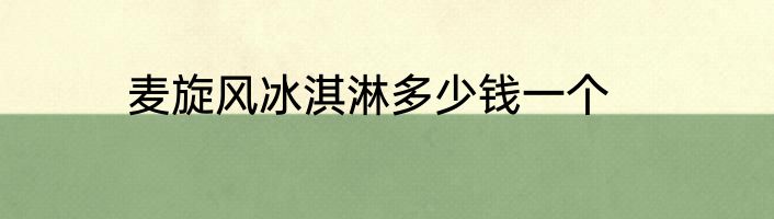 麦旋风冰淇淋多少钱一个