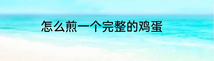 怎么煎一个完整的鸡蛋